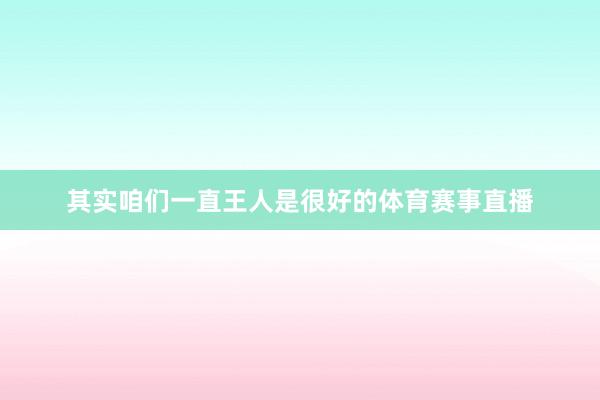 其实咱们一直王人是很好的体育赛事直播