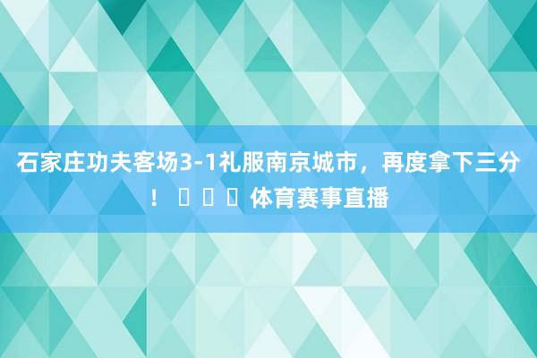 石家庄功夫客场3-1礼服南京城市，再度拿下三分！ ​​​体育赛事直播