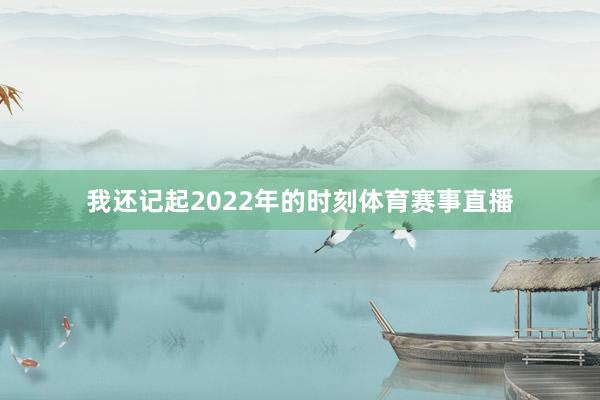 我还记起2022年的时刻体育赛事直播