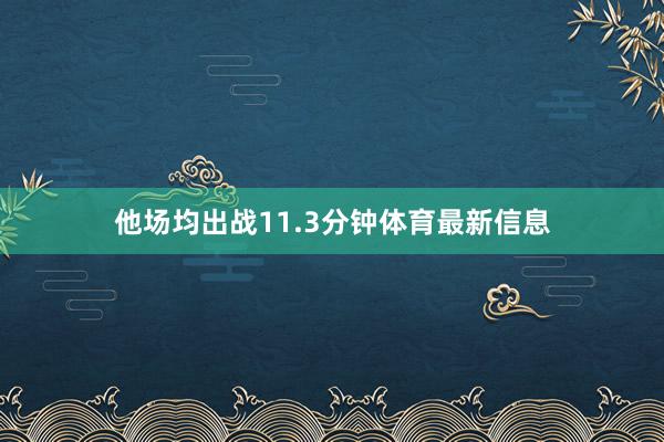 他场均出战11.3分钟体育最新信息