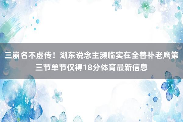 三崩名不虚传！湖东说念主濒临实在全替补老鹰第三节单节仅得18分体育最新信息