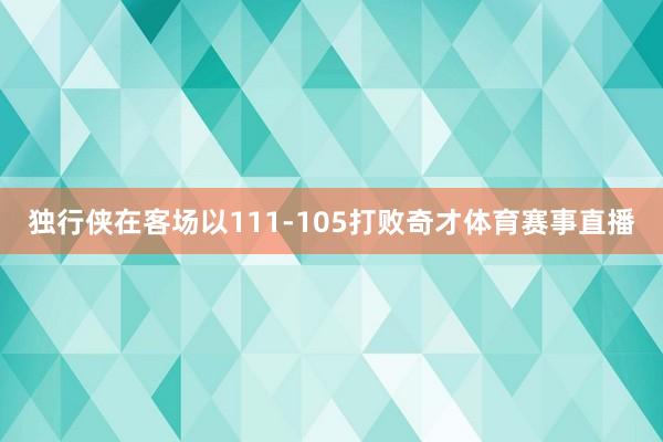 独行侠在客场以111-105打败奇才体育赛事直播