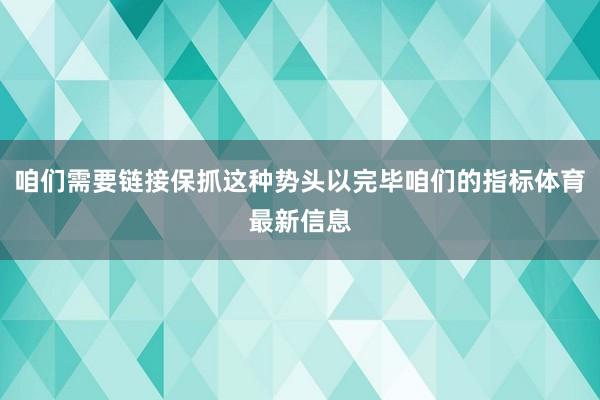 咱们需要链接保抓这种势头以完毕咱们的指标体育最新信息