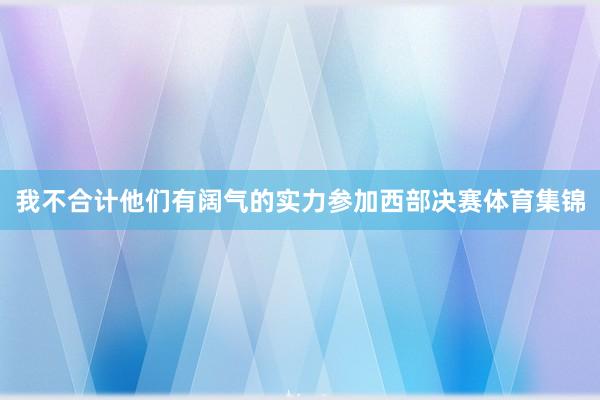 我不合计他们有阔气的实力参加西部决赛体育集锦