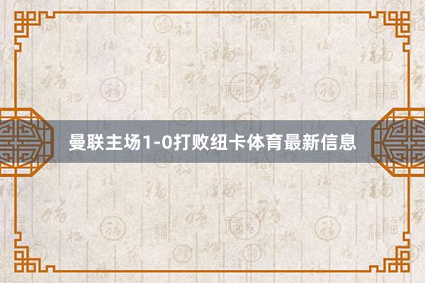 曼联主场1-0打败纽卡体育最新信息