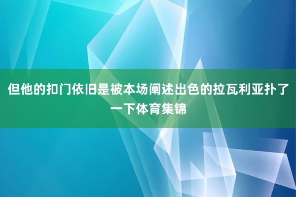但他的扣门依旧是被本场阐述出色的拉瓦利亚扑了一下体育集锦