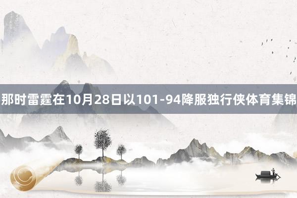 那时雷霆在10月28日以101-94降服独行侠体育集锦