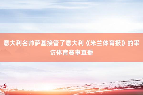 意大利名帅萨基接管了意大利《米兰体育报》的采访体育赛事直播