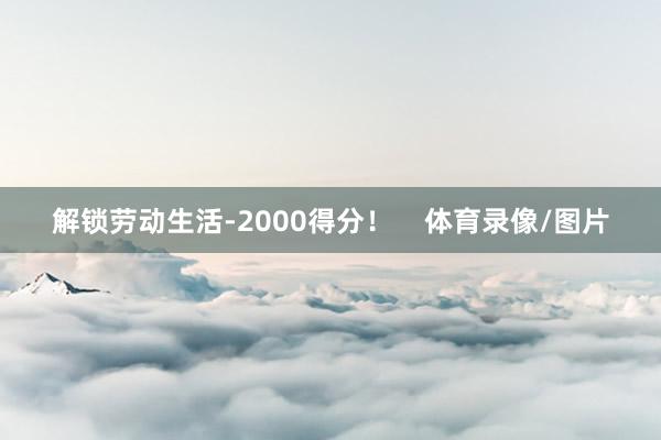 解锁劳动生活-2000得分！    体育录像/图片