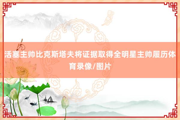 活塞主帅比克斯塔夫将证据取得全明星主帅履历体育录像/图片