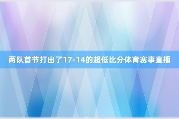 两队首节打出了17-14的超低比分体育赛事直播