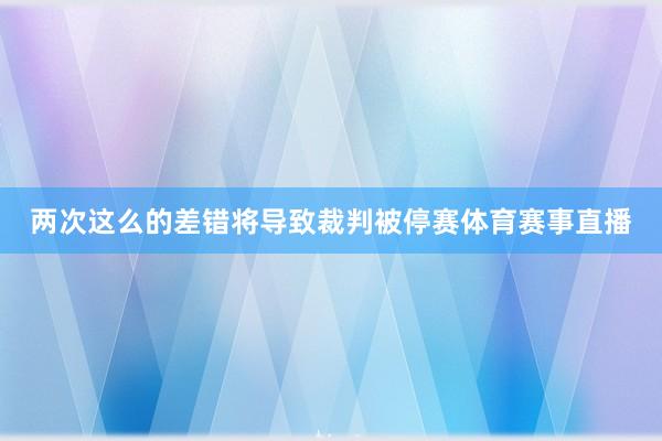 两次这么的差错将导致裁判被停赛体育赛事直播