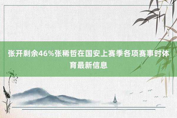 张开剩余46%张稀哲在国安上赛季各项赛事时体育最新信息