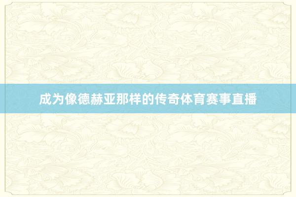 成为像德赫亚那样的传奇体育赛事直播
