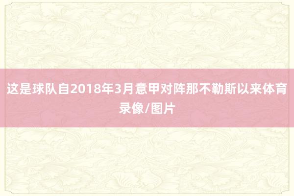 这是球队自2018年3月意甲对阵那不勒斯以来体育录像/图片