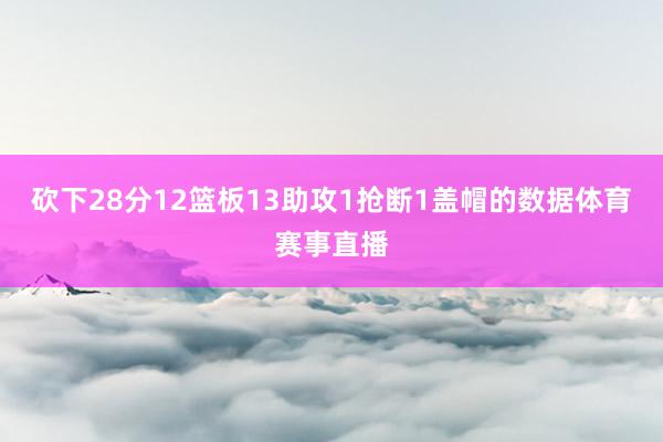 砍下28分12篮板13助攻1抢断1盖帽的数据体育赛事直播