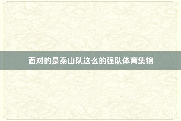 面对的是泰山队这么的强队体育集锦