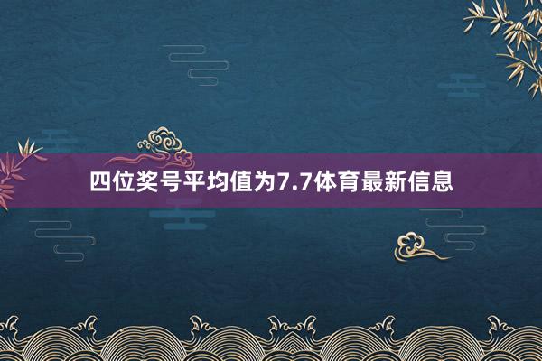 四位奖号平均值为7.7体育最新信息