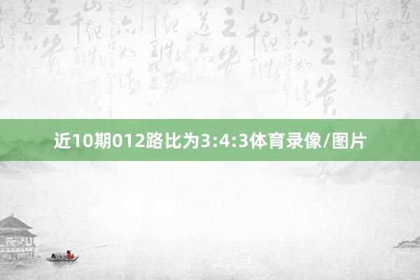 近10期012路比为3:4:3体育录像/图片