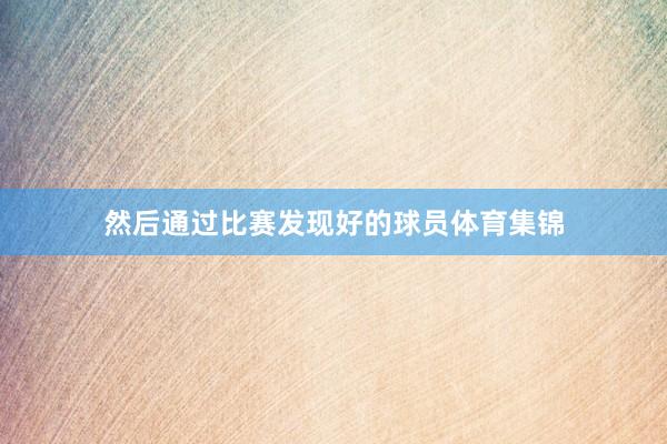然后通过比赛发现好的球员体育集锦
