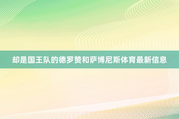 却是国王队的德罗赞和萨博尼斯体育最新信息