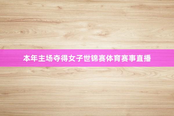 本年主场夺得女子世锦赛体育赛事直播