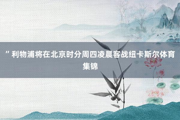 ”利物浦将在北京时分周四凌晨客战纽卡斯尔体育集锦