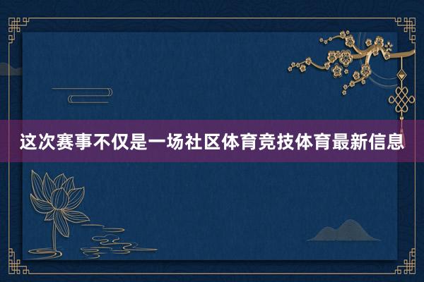 这次赛事不仅是一场社区体育竞技体育最新信息