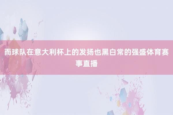 而球队在意大利杯上的发扬也黑白常的强盛体育赛事直播