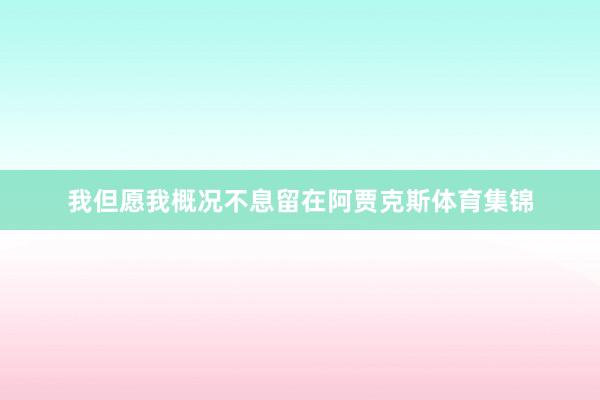 我但愿我概况不息留在阿贾克斯体育集锦