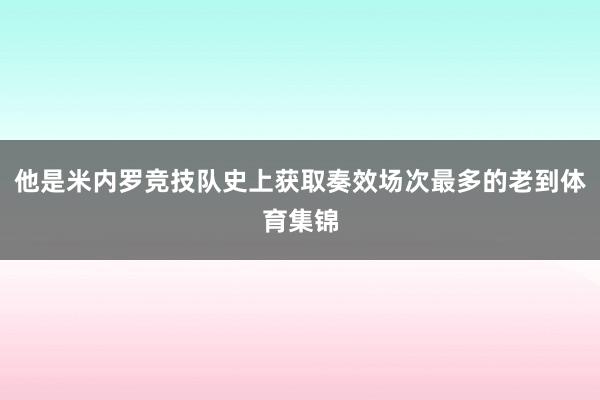 他是米内罗竞技队史上获取奏效场次最多的老到体育集锦